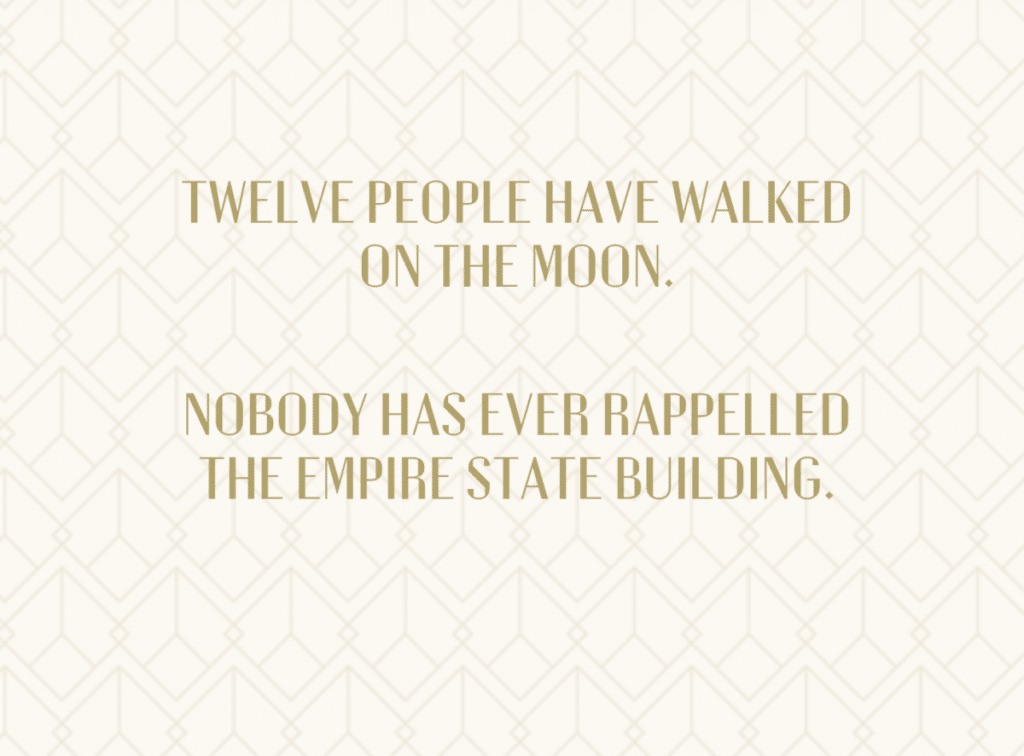 Twelve people have walked on the moon. Nobody has ever rappelled the Empire State Building.